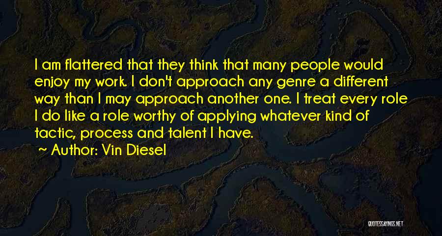Vin Diesel Quotes: I Am Flattered That They Think That Many People Would Enjoy My Work. I Don't Approach Any Genre A Different