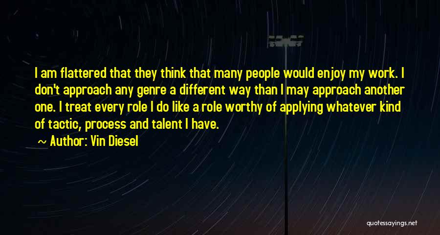 Vin Diesel Quotes: I Am Flattered That They Think That Many People Would Enjoy My Work. I Don't Approach Any Genre A Different