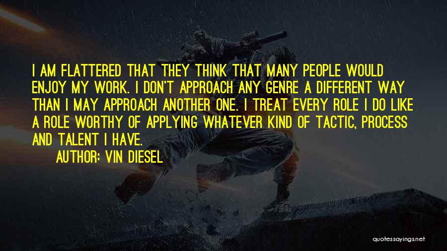 Vin Diesel Quotes: I Am Flattered That They Think That Many People Would Enjoy My Work. I Don't Approach Any Genre A Different