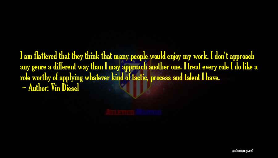 Vin Diesel Quotes: I Am Flattered That They Think That Many People Would Enjoy My Work. I Don't Approach Any Genre A Different