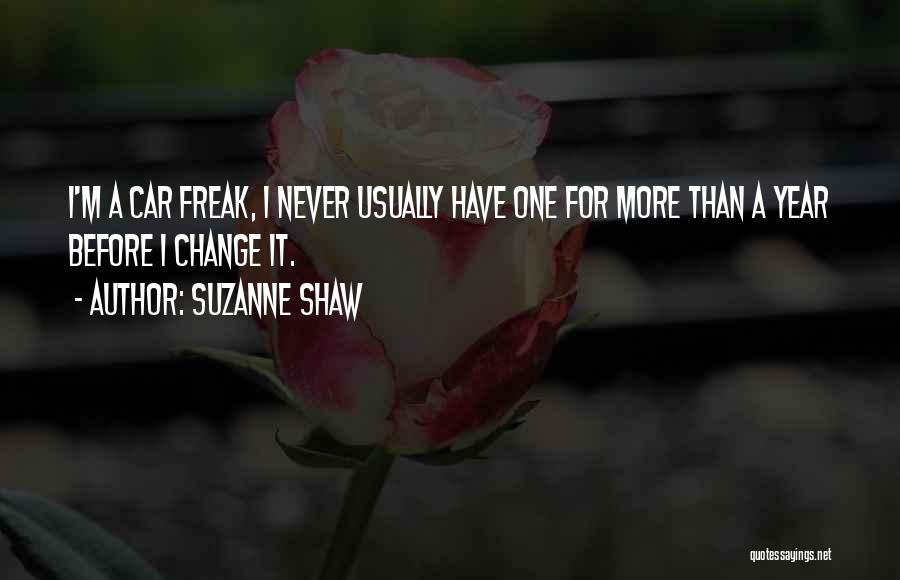 Suzanne Shaw Quotes: I'm A Car Freak, I Never Usually Have One For More Than A Year Before I Change It.