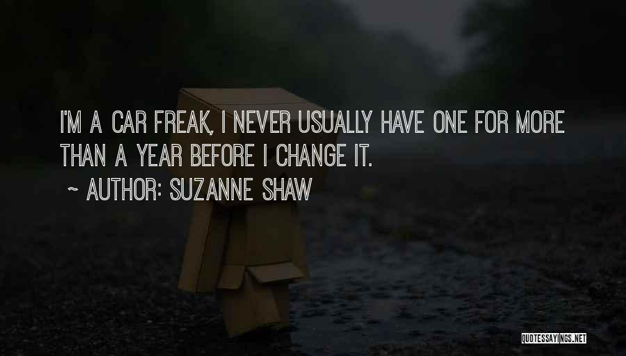 Suzanne Shaw Quotes: I'm A Car Freak, I Never Usually Have One For More Than A Year Before I Change It.