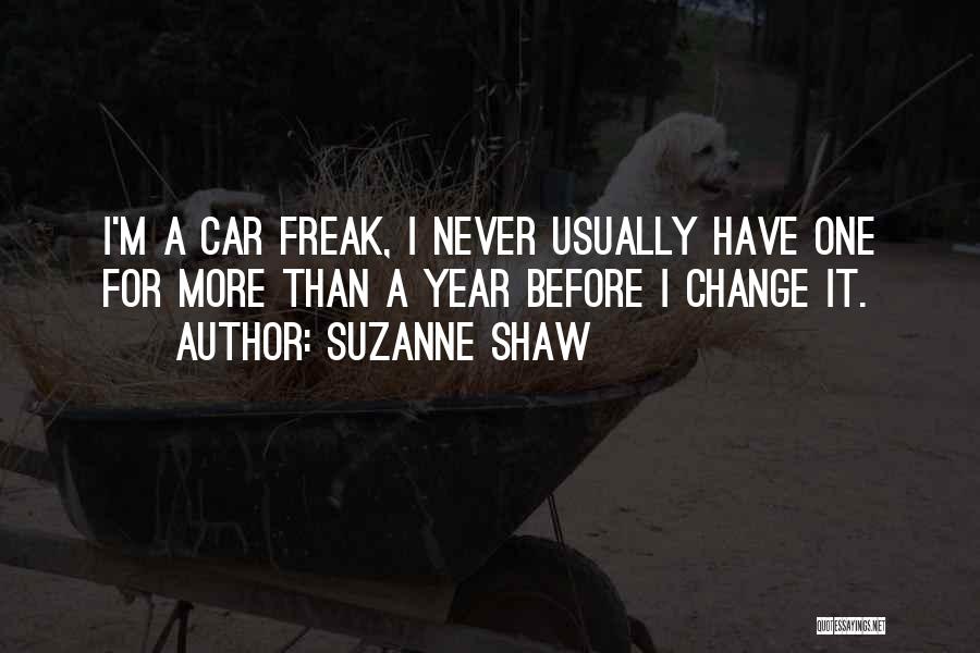 Suzanne Shaw Quotes: I'm A Car Freak, I Never Usually Have One For More Than A Year Before I Change It.