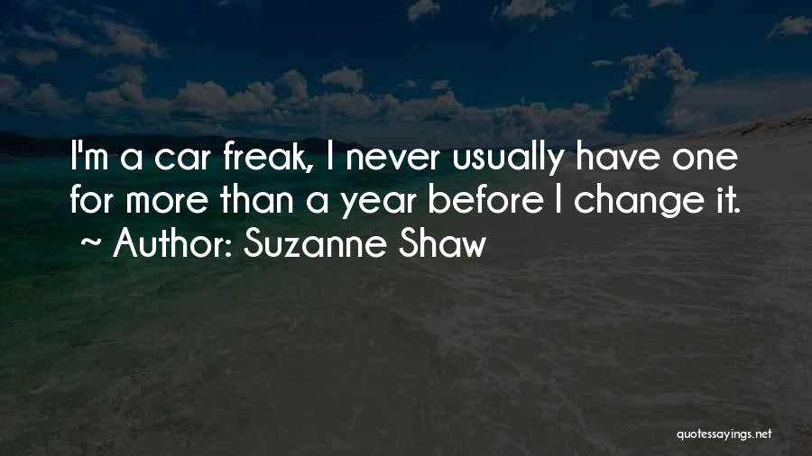 Suzanne Shaw Quotes: I'm A Car Freak, I Never Usually Have One For More Than A Year Before I Change It.