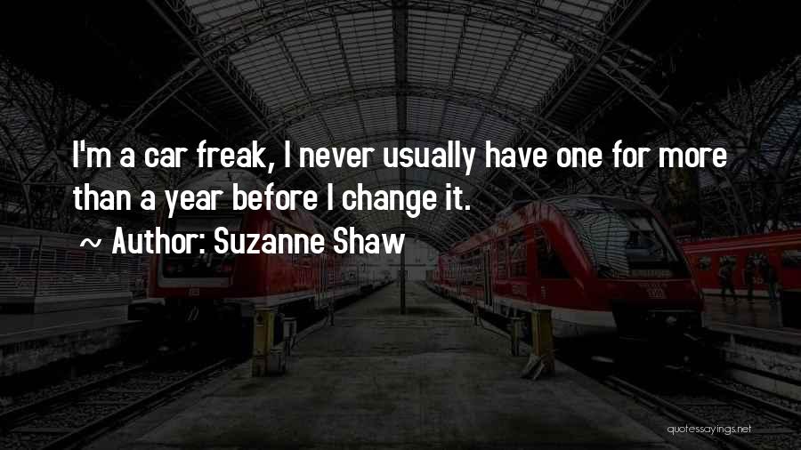 Suzanne Shaw Quotes: I'm A Car Freak, I Never Usually Have One For More Than A Year Before I Change It.