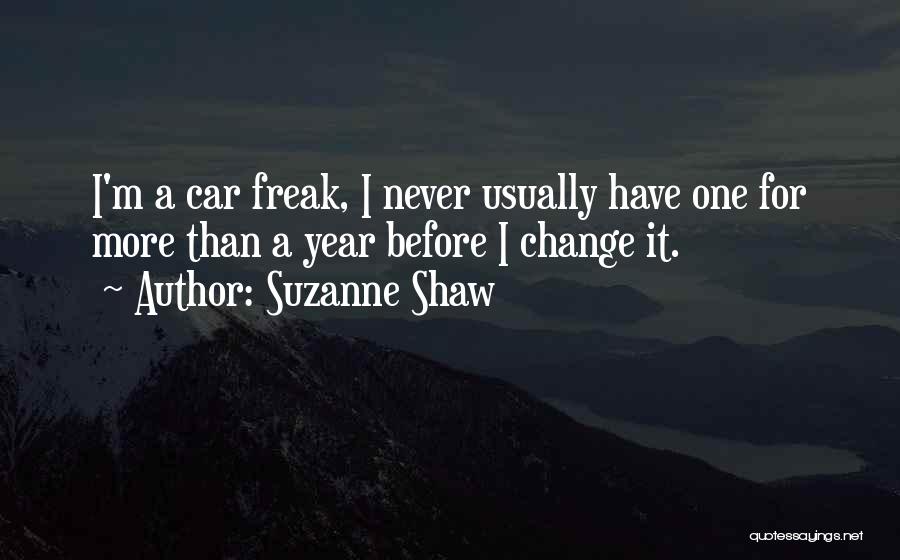 Suzanne Shaw Quotes: I'm A Car Freak, I Never Usually Have One For More Than A Year Before I Change It.