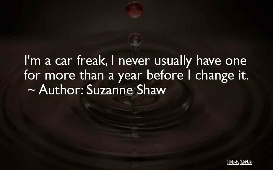 Suzanne Shaw Quotes: I'm A Car Freak, I Never Usually Have One For More Than A Year Before I Change It.