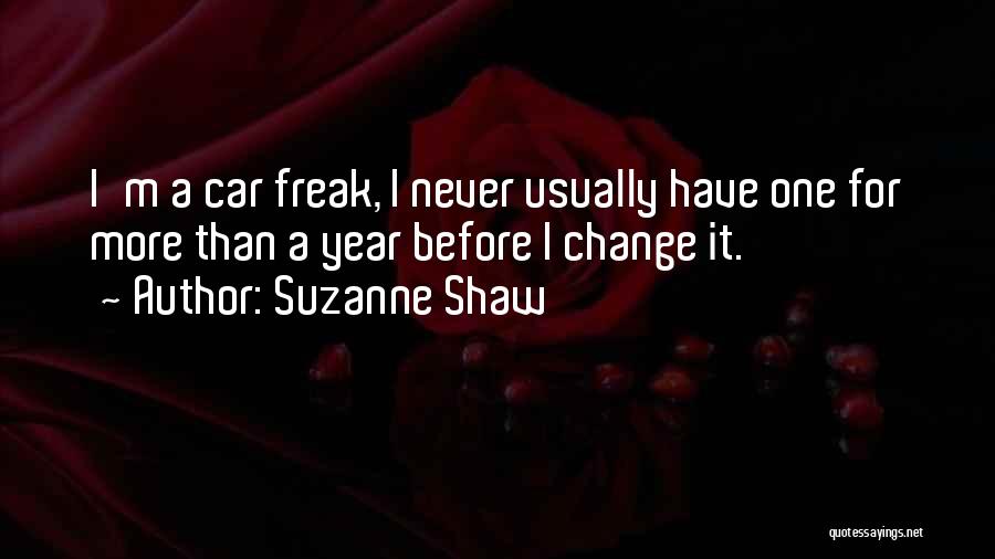 Suzanne Shaw Quotes: I'm A Car Freak, I Never Usually Have One For More Than A Year Before I Change It.