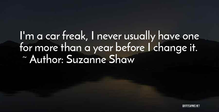 Suzanne Shaw Quotes: I'm A Car Freak, I Never Usually Have One For More Than A Year Before I Change It.