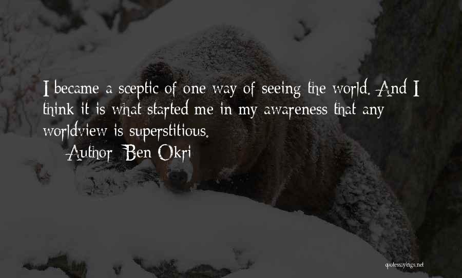 Ben Okri Quotes: I Became A Sceptic Of One Way Of Seeing The World. And I Think It Is What Started Me In