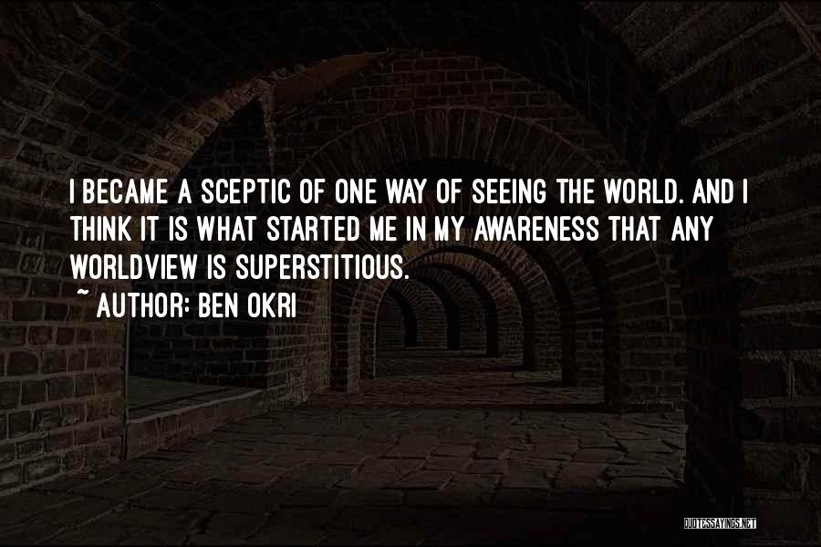 Ben Okri Quotes: I Became A Sceptic Of One Way Of Seeing The World. And I Think It Is What Started Me In