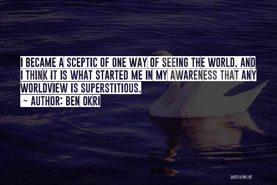 Ben Okri Quotes: I Became A Sceptic Of One Way Of Seeing The World. And I Think It Is What Started Me In