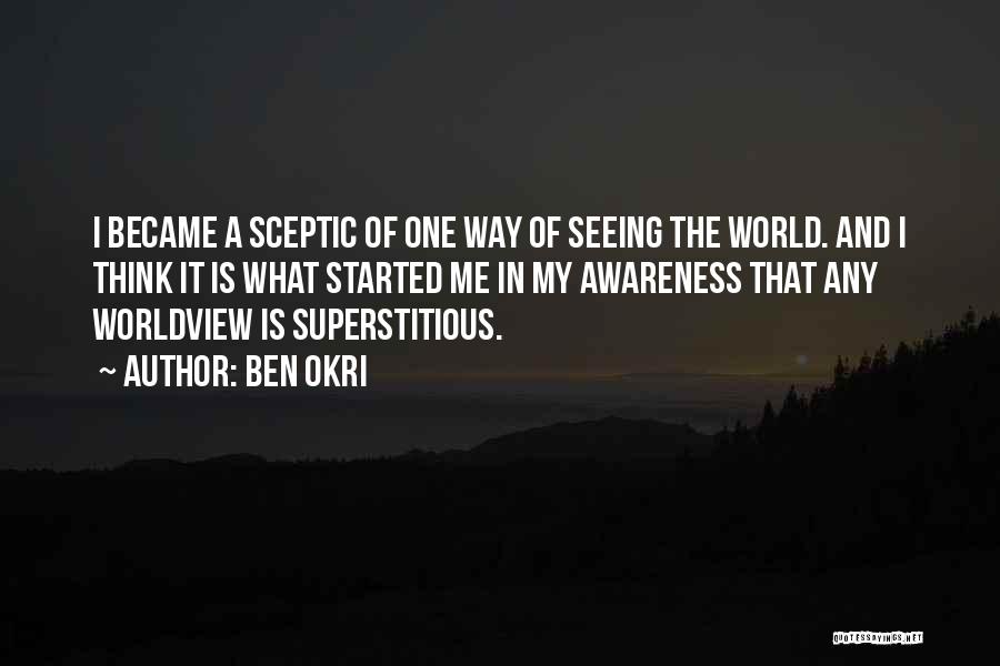 Ben Okri Quotes: I Became A Sceptic Of One Way Of Seeing The World. And I Think It Is What Started Me In