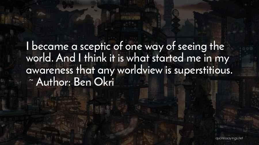 Ben Okri Quotes: I Became A Sceptic Of One Way Of Seeing The World. And I Think It Is What Started Me In