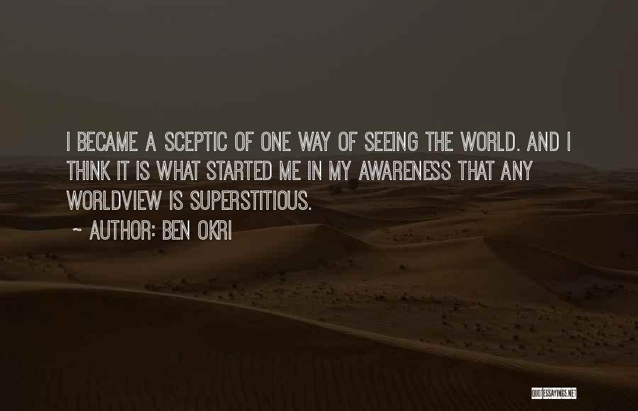 Ben Okri Quotes: I Became A Sceptic Of One Way Of Seeing The World. And I Think It Is What Started Me In