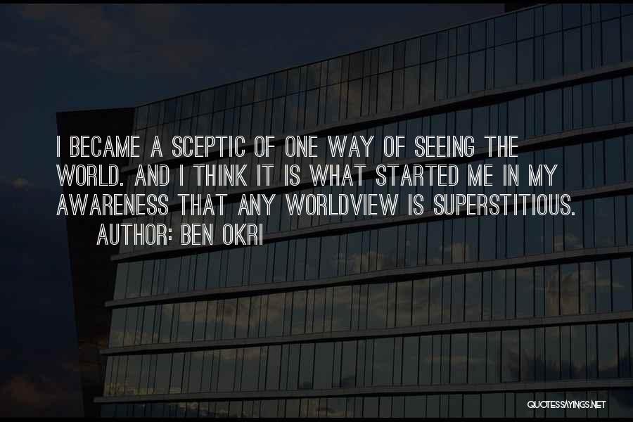 Ben Okri Quotes: I Became A Sceptic Of One Way Of Seeing The World. And I Think It Is What Started Me In