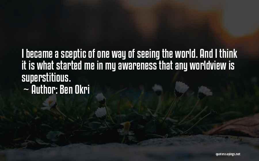 Ben Okri Quotes: I Became A Sceptic Of One Way Of Seeing The World. And I Think It Is What Started Me In