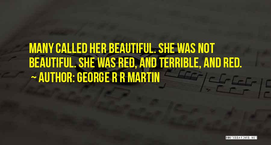 George R R Martin Quotes: Many Called Her Beautiful. She Was Not Beautiful. She Was Red, And Terrible, And Red.