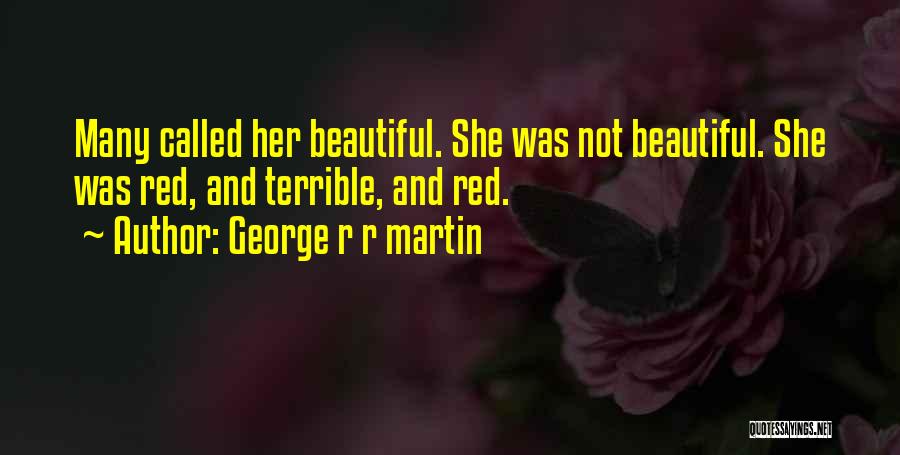 George R R Martin Quotes: Many Called Her Beautiful. She Was Not Beautiful. She Was Red, And Terrible, And Red.