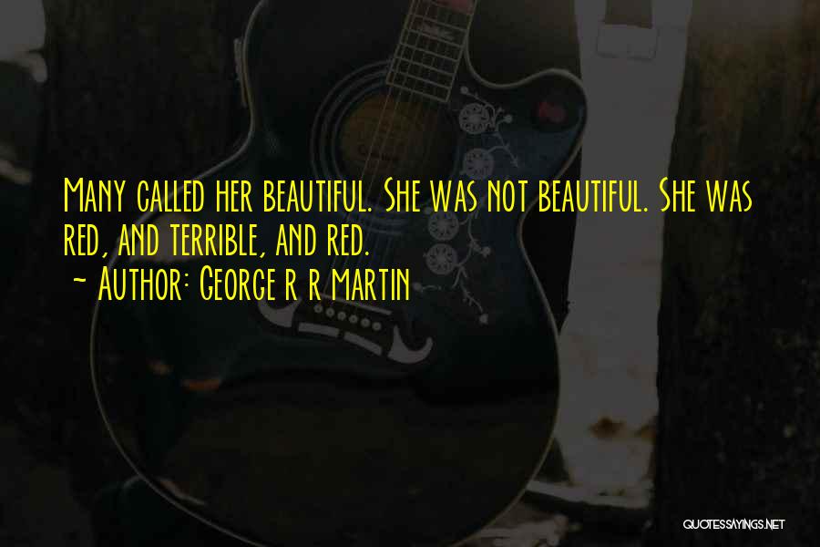 George R R Martin Quotes: Many Called Her Beautiful. She Was Not Beautiful. She Was Red, And Terrible, And Red.