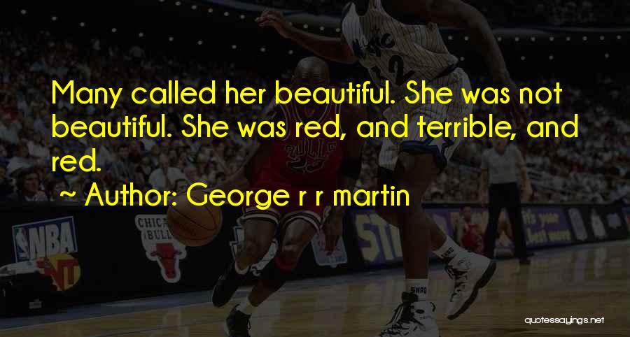 George R R Martin Quotes: Many Called Her Beautiful. She Was Not Beautiful. She Was Red, And Terrible, And Red.