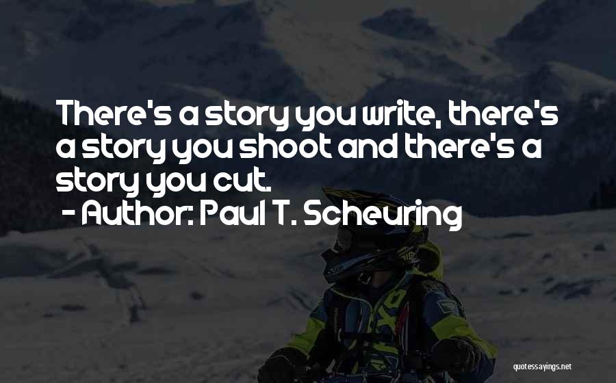 Paul T. Scheuring Quotes: There's A Story You Write, There's A Story You Shoot And There's A Story You Cut.