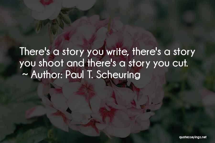 Paul T. Scheuring Quotes: There's A Story You Write, There's A Story You Shoot And There's A Story You Cut.