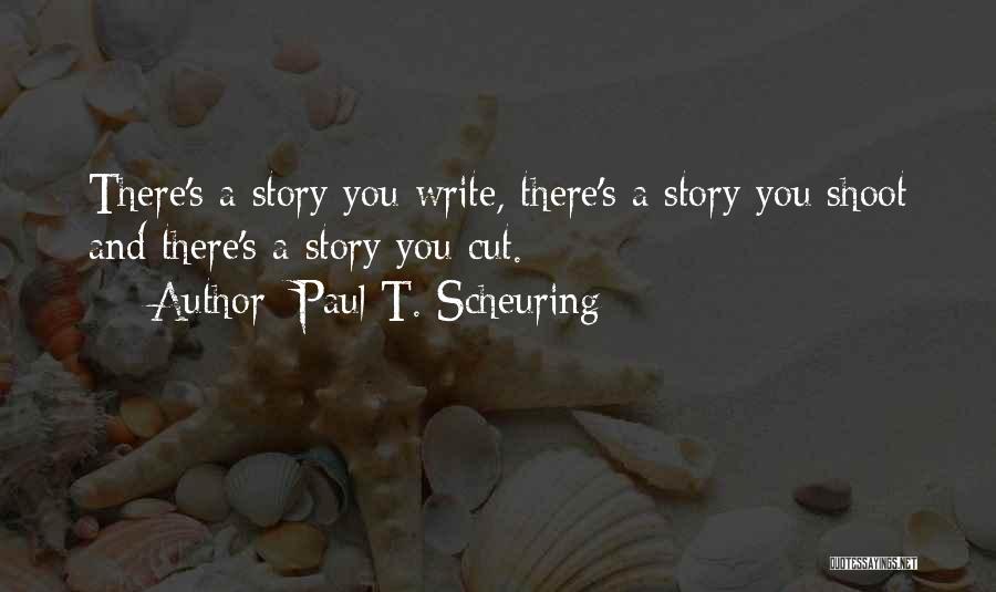 Paul T. Scheuring Quotes: There's A Story You Write, There's A Story You Shoot And There's A Story You Cut.