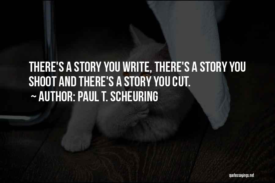 Paul T. Scheuring Quotes: There's A Story You Write, There's A Story You Shoot And There's A Story You Cut.
