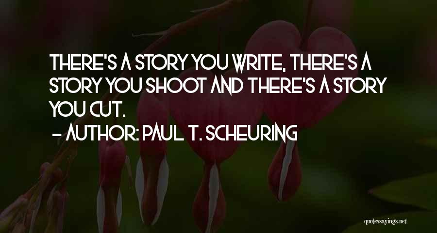 Paul T. Scheuring Quotes: There's A Story You Write, There's A Story You Shoot And There's A Story You Cut.