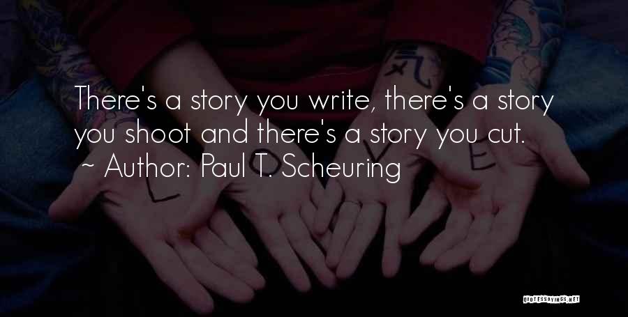 Paul T. Scheuring Quotes: There's A Story You Write, There's A Story You Shoot And There's A Story You Cut.