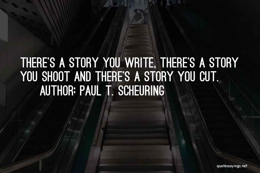 Paul T. Scheuring Quotes: There's A Story You Write, There's A Story You Shoot And There's A Story You Cut.