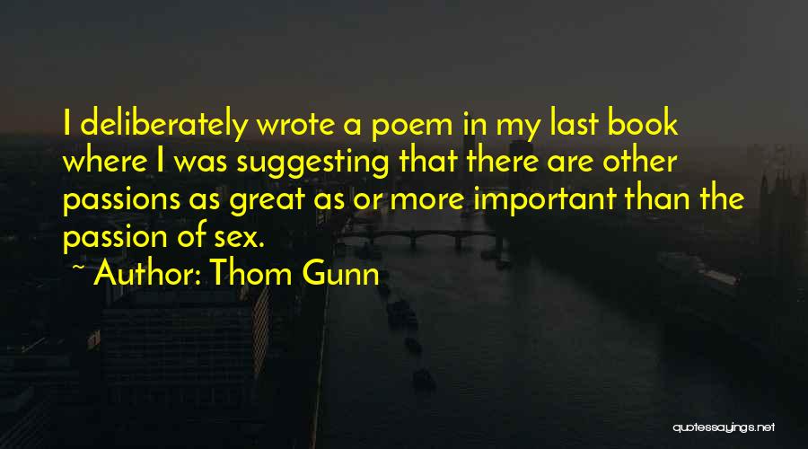 Thom Gunn Quotes: I Deliberately Wrote A Poem In My Last Book Where I Was Suggesting That There Are Other Passions As Great
