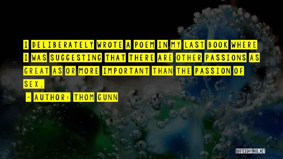 Thom Gunn Quotes: I Deliberately Wrote A Poem In My Last Book Where I Was Suggesting That There Are Other Passions As Great