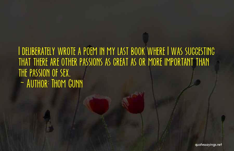 Thom Gunn Quotes: I Deliberately Wrote A Poem In My Last Book Where I Was Suggesting That There Are Other Passions As Great