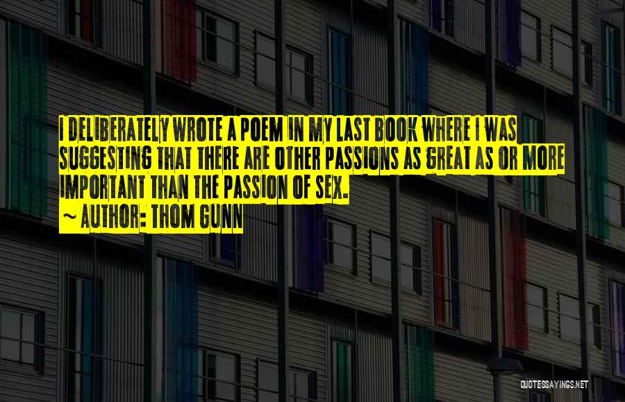 Thom Gunn Quotes: I Deliberately Wrote A Poem In My Last Book Where I Was Suggesting That There Are Other Passions As Great