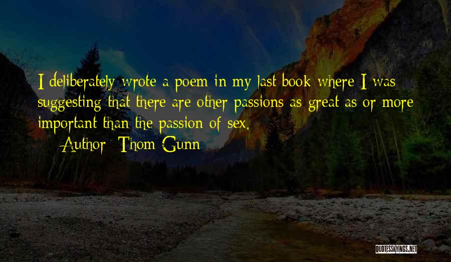 Thom Gunn Quotes: I Deliberately Wrote A Poem In My Last Book Where I Was Suggesting That There Are Other Passions As Great