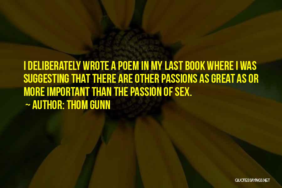 Thom Gunn Quotes: I Deliberately Wrote A Poem In My Last Book Where I Was Suggesting That There Are Other Passions As Great