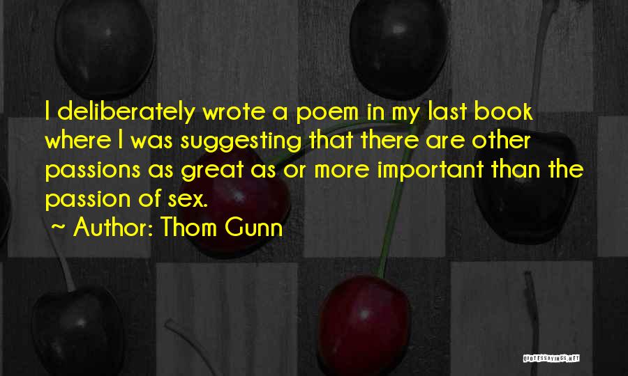 Thom Gunn Quotes: I Deliberately Wrote A Poem In My Last Book Where I Was Suggesting That There Are Other Passions As Great