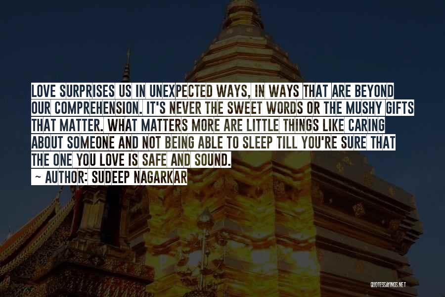 Sudeep Nagarkar Quotes: Love Surprises Us In Unexpected Ways, In Ways That Are Beyond Our Comprehension. It's Never The Sweet Words Or The