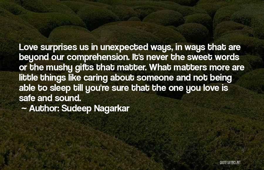 Sudeep Nagarkar Quotes: Love Surprises Us In Unexpected Ways, In Ways That Are Beyond Our Comprehension. It's Never The Sweet Words Or The