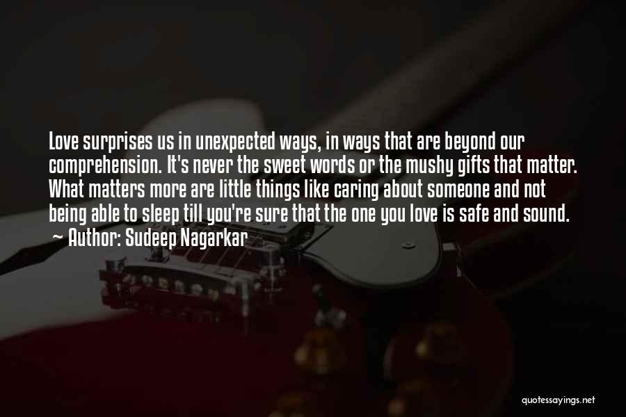 Sudeep Nagarkar Quotes: Love Surprises Us In Unexpected Ways, In Ways That Are Beyond Our Comprehension. It's Never The Sweet Words Or The