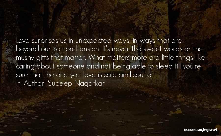 Sudeep Nagarkar Quotes: Love Surprises Us In Unexpected Ways, In Ways That Are Beyond Our Comprehension. It's Never The Sweet Words Or The