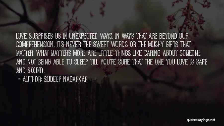 Sudeep Nagarkar Quotes: Love Surprises Us In Unexpected Ways, In Ways That Are Beyond Our Comprehension. It's Never The Sweet Words Or The