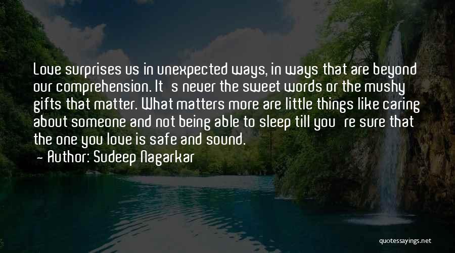 Sudeep Nagarkar Quotes: Love Surprises Us In Unexpected Ways, In Ways That Are Beyond Our Comprehension. It's Never The Sweet Words Or The