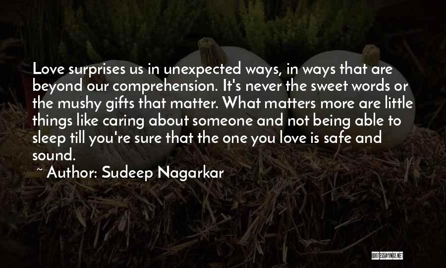 Sudeep Nagarkar Quotes: Love Surprises Us In Unexpected Ways, In Ways That Are Beyond Our Comprehension. It's Never The Sweet Words Or The
