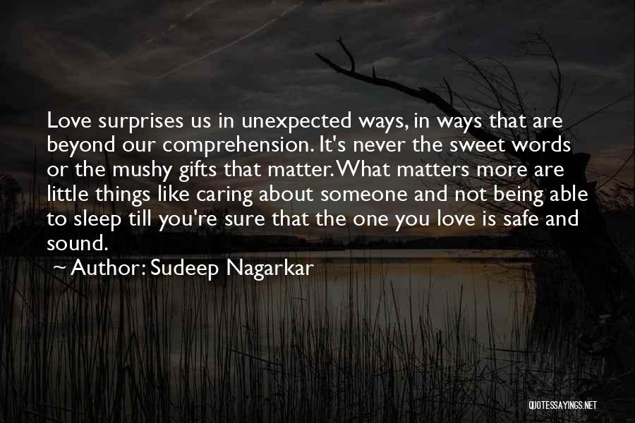 Sudeep Nagarkar Quotes: Love Surprises Us In Unexpected Ways, In Ways That Are Beyond Our Comprehension. It's Never The Sweet Words Or The