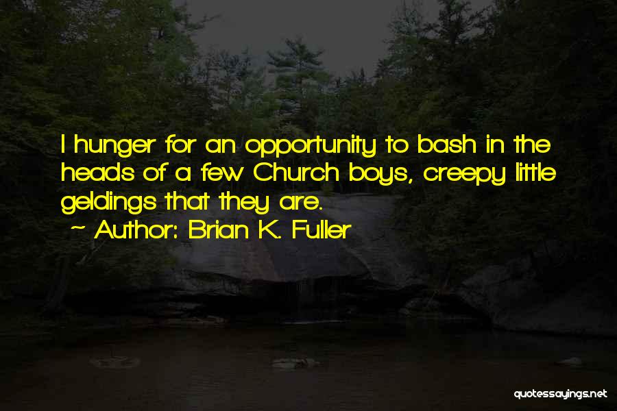Brian K. Fuller Quotes: I Hunger For An Opportunity To Bash In The Heads Of A Few Church Boys, Creepy Little Geldings That They