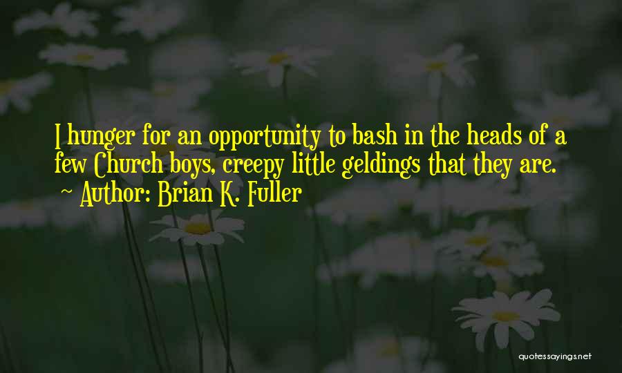 Brian K. Fuller Quotes: I Hunger For An Opportunity To Bash In The Heads Of A Few Church Boys, Creepy Little Geldings That They