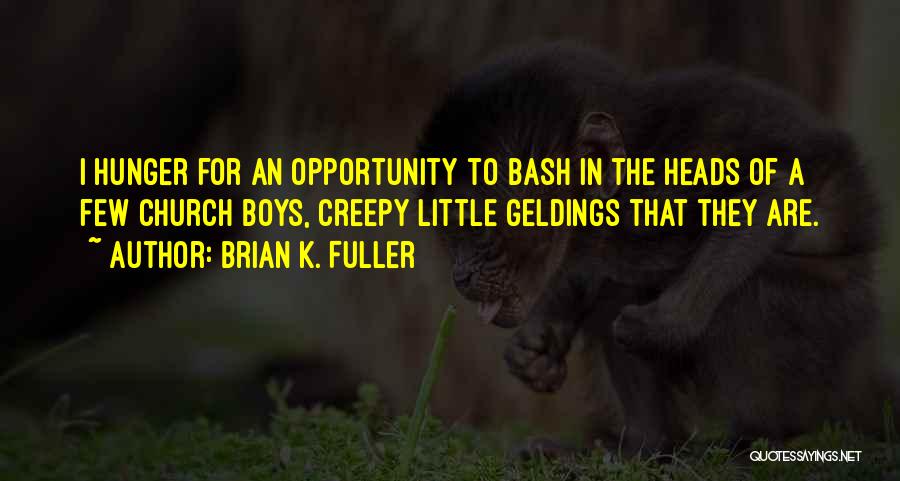 Brian K. Fuller Quotes: I Hunger For An Opportunity To Bash In The Heads Of A Few Church Boys, Creepy Little Geldings That They